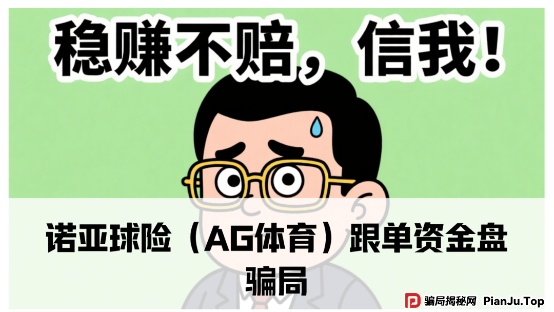 诺亚球险(AG体育)跟单资金盘骗局,已经到了后期,即将崩盘跑路(1) 诺亚球险(AG体育)跟单资金盘骗局,已经到了后期,即将崩盘跑路(1)