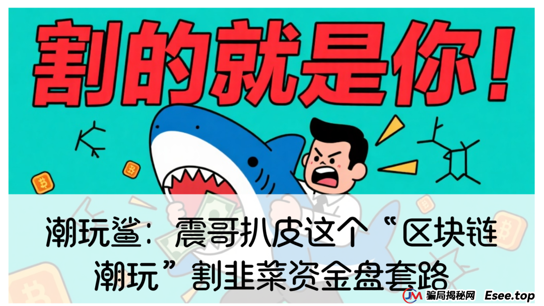 潮玩鲨:震哥扒皮这个“区块链潮玩”割韭菜资金盘套路(1) 潮玩鲨:震哥扒皮这个“区块链潮玩”割韭菜资金盘套路(1)