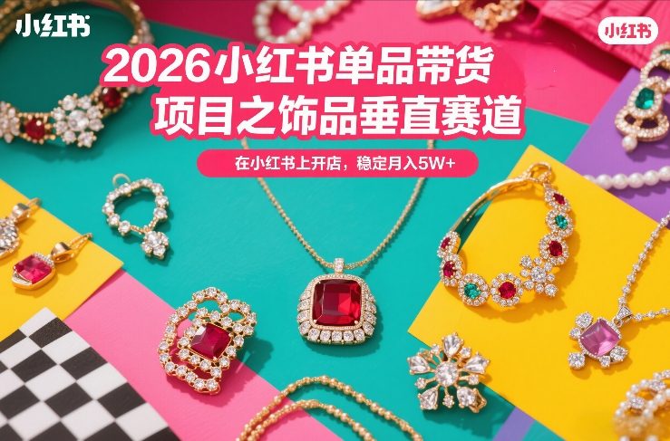 2026小红书单品带货项目之饰品垂直赛道,潮在小红书上开店,稳定月入5W+(更新0401)(1) 2026小红书单品带货项目之饰品垂直赛道,潮在小红书上开店,稳定月入5W+(更新0401)(1)